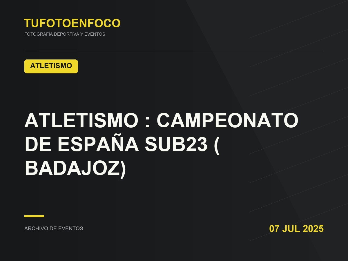 ATLETISMO : CAMPEONATO DE ESPAÑA SUB23 ( BADAJOZ) · 2025-07-07 · Atletismo